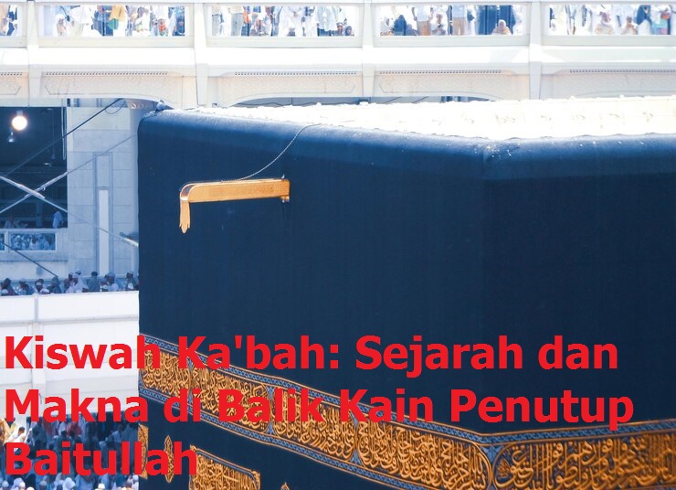 Kiswah Ka'bah: Sejarah dan Makna di Balik Kain Penutup Baitullah